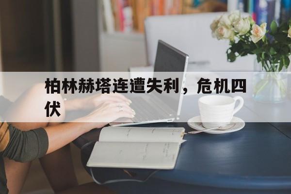九游体育平台-柏林赫塔连遭失利,危机四伏
